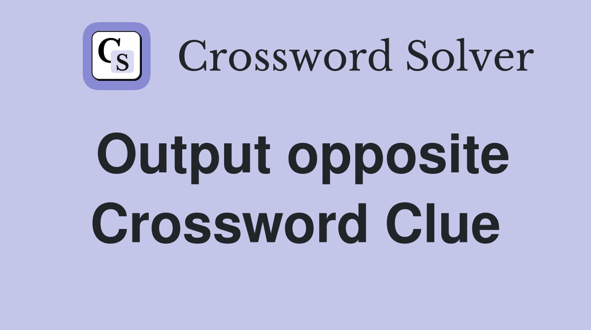 Output opposite Crossword Clue Answers Crossword Solver